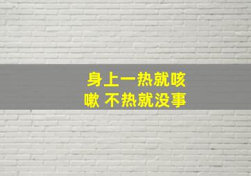 身上一热就咳嗽 不热就没事